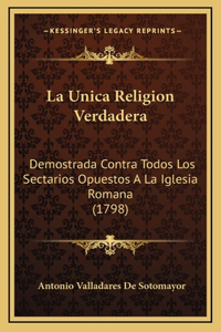 La Unica Religion Verdadera: Demostrada Contra Todos Los Sectarios Opuestos A La Iglesia Romana (1798)