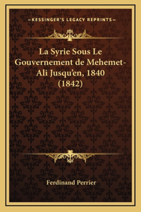 La Syrie Sous Le Gouvernement de Mehemet-Ali Jusqu'en, 1840 (1842)