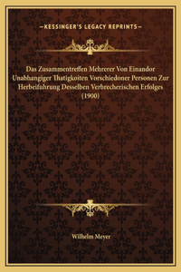 Das Zusammentreffen Mehrerer Von Einandor Unabhangiger Thatigkoiten Vorschiedoner Personen Zur Herbeifuhrung Desselben Verbrecherischen Erfolges (1900)