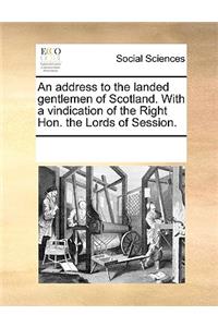 An Address to the Landed Gentlemen of Scotland. with a Vindication of the Right Hon. the Lords of Session.