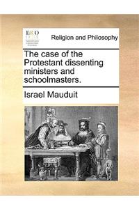 The Case of the Protestant Dissenting Ministers and Schoolmasters.