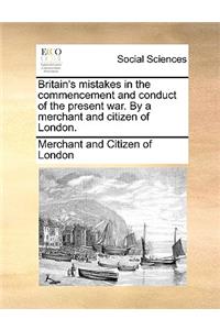Britain's Mistakes in the Commencement and Conduct of the Present War. by a Merchant and Citizen of London.