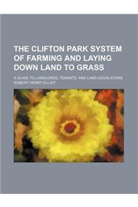 The Clifton Park System of Farming and Laying Down Land to Grass; A Guide to Landlords, Tenants, and Land-Legislators