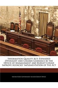 Information Quality ACT: Expanded Oversight and Clearer Guidance by the Office of Management and Budget Could Improve Agencies' Implementation of the ACT