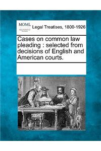 Cases on common law pleading: selected from decisions of English and American courts.