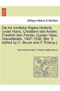 de Tre Nordiske Rigers Historie Under Hans, Christiern Den Anden, Frederik Den Forste, Gustav Vasa, Grevefeiden. 1497-1536. [Bd. 5. Edited by C. Bruun and F. Krarup.] Tredie Bind, Forste Afdeling