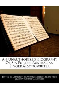 An Unauthorized Biography of Sia Furler, Australian Singer & Songwriter