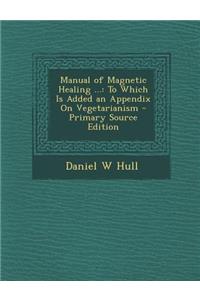 Manual of Magnetic Healing ...: To Which Is Added an Appendix on Vegetarianism - Primary Source Edition