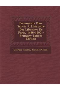 Documents Pour Servir A L'Histoire Des Libraires de Paris, 1486-1600