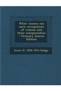 What Women Can Earn; Occupations of Women and Their Compensation