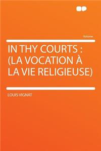In Thy Courts: (la Vocation ï¿½ La Vie Religieuse)