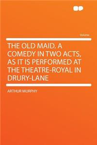 The Old Maid. a Comedy in Two Acts, as It Is Performed at the Theatre-Royal in Drury-Lane