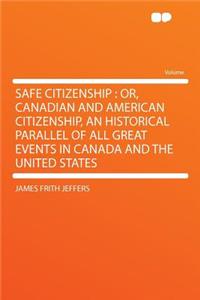 Safe Citizenship: Or, Canadian and American Citizenship, an Historical Parallel of All Great Events in Canada and the United States