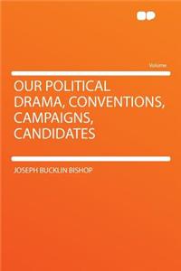 Our Political Drama, Conventions, Campaigns, Candidates