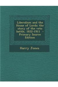 Liberalism and the House of Lords; The Story of the Veto Battle, 1832-1911