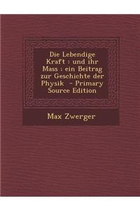 Die Lebendige Kraft: Und Ihr Mass; Ein Beitrag Zur Geschichte Der Physik - Primary Source Edition