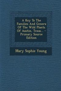 A Key to the Families and Genera of the Wild Plants of Austin, Texas... - Primary Source Edition