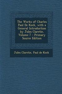 The Works of Charles Paul de Kock, with a General Introduction by Jules Claretie, Volume 7 - Primary Source Edition