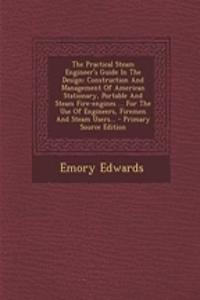 The Practical Steam Engineer's Guide in the Design: Construction and Management of American Stationary, Portable and Steam Fire-Engines ... for the Use of Engineers, Firemen and Steam Users... - Primary Source Edition