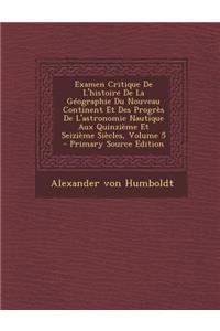 Examen Critique de L'Histoire de La Geographie Du Nouveau Continent Et Des Progres de L'Astronomie Nautique Aux Quinzieme Et Seizieme Siecles, Volume 5