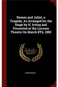 Romeo and Juliet, a Tragedy, as Arranged for the Stage by H. Irving and Presented at the Lyceum Theatre on March 8th, 1882