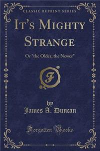 It's Mighty Strange: Or the Older, the Newer (Classic Reprint)