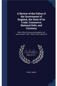 A Review of the Policy of the Government of England, the State of its Trade, Commerce, National Debt, and Currency