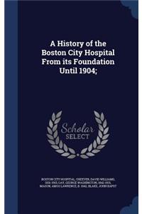 A History of the Boston City Hospital From its Foundation Until 1904;
