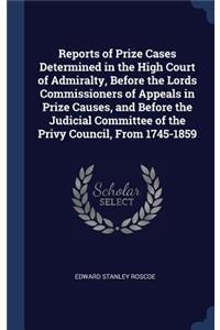 Reports of Prize Cases Determined in the High Court of Admiralty, Before the Lords Commissioners of Appeals in Prize Causes, and Before the Judicial Committee of the Privy Council, From 1745-1859