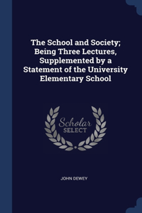 The School and Society; Being Three Lectures, Supplemented by a Statement of the University Elementary School