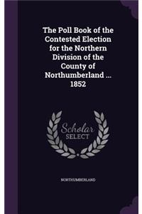 Poll Book of the Contested Election for the Northern Division of the County of Northumberland ... 1852