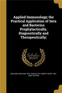 Applied Immunology; the Practical Application of Sera and Bacterins Prophylactically, Diagnostically and Therapeutically;
