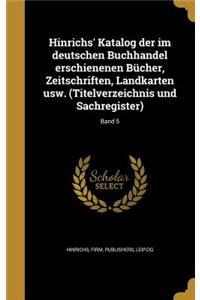 Hinrichs' Katalog Der Im Deutschen Buchhandel Erschienenen Bucher, Zeitschriften, Landkarten Usw. (Titelverzeichnis Und Sachregister); Band 5