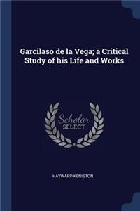 Garcilaso de la Vega; a Critical Study of his Life and Works