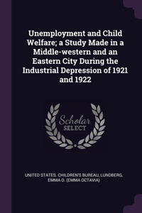 Unemployment and Child Welfare; a Study Made in a Middle-western and an Eastern City During the Industrial Depression of 1921 and 1922