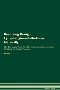 Reversing Benign Lymphangioendothelioma Naturally The Raw Vegan Plant-Based Detoxification & Regeneration Workbook for Healing Patients. Volume 2