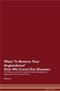 Want To Reverse Your Angioedema? How We Cured Our Diseases. The 30 Day Journal for Raw Vegan Plant-Based Detoxification & Regeneration with Information & Tips Volume 1
