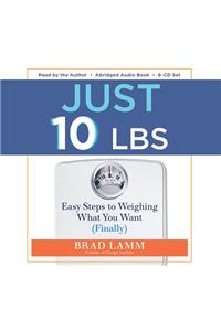 Just 10 Lbs: Easy Steps to Weighing What You Want (Finally)