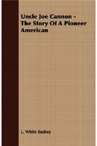 Uncle Joe Cannon - The Story Of A Pioneer American