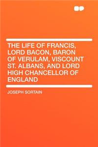 The Life of Francis, Lord Bacon, Baron of Verulam, Viscount St. Albans, and Lord High Chancellor of England