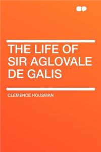 The Life of Sir Aglovale de Galis
