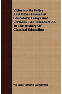 Vittorino Da Feltre and Other Humanist Educators; Essays and Versions - An Introduction to the History of Classical Education