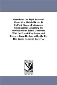Memoirs of the Right Reverend Simon Wm. Gabriel Brute, D. D., First Bishop of Vincennes, with Sketches Describing His Recollections of Scenes Connecte