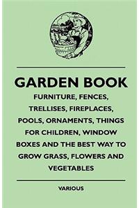 Garden Book - Furniture, Fences, Trellises, Fireplaces, Pools, Ornaments, Things For Children, Window Boxes And The Best Way To Grow Grass, Flowers And Vegetables