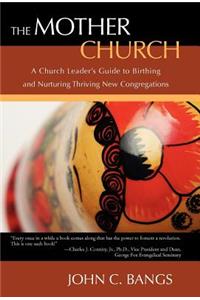 Mother Church: A Church Leader’s Guide to Birthing and Nurturing Thriving New Congregations