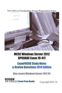 MCSE Windows Server 2012 UPGRADE Exam 70-417 ExamFOCUS Study Notes & Review Questions 2014 Edition
