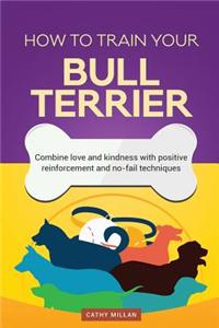 How to Train Your Bull Terrier (Dog Training Collection)