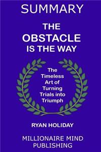 Summary: The Obstacle Is the Way by Ryan Holiday Key Ideas in 1 Hour or Less