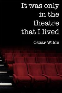 It was only in the theatre that I lived