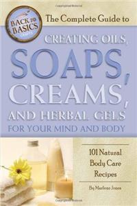 The Complete Guide to Creating Oils, Soaps, Creams, and Herbal Gels for Your Mind and Body: 101 Natural Body Care Recipes Revised 2nd Edition